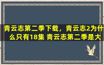 青云志第二季下载，青云志2为什么只有18集 青云志第二季是大结局吗